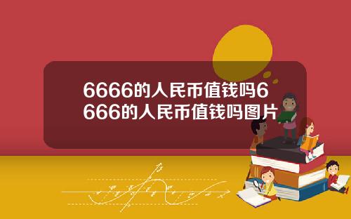 6666的人民币值钱吗6666的人民币值钱吗图片