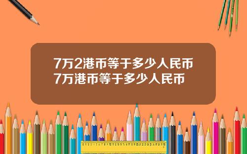 7万2港币等于多少人民币7万港币等于多少人民币