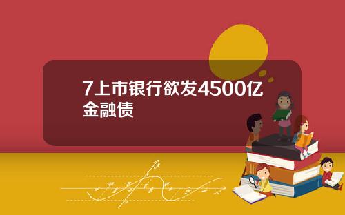 7上市银行欲发4500亿金融债