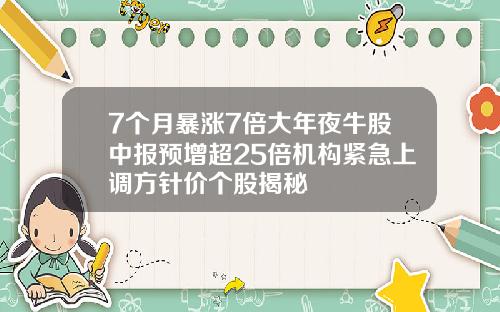 7个月暴涨7倍大年夜牛股中报预增超25倍机构紧急上调方针价个股揭秘