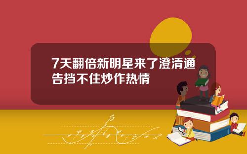 7天翻倍新明星来了澄清通告挡不住炒作热情