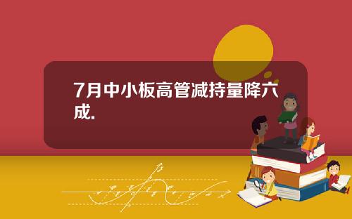 7月中小板高管减持量降六成.