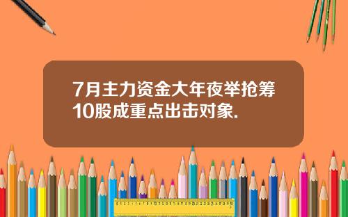 7月主力资金大年夜举抢筹10股成重点出击对象.