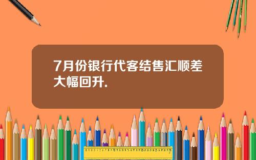 7月份银行代客结售汇顺差大幅回升.