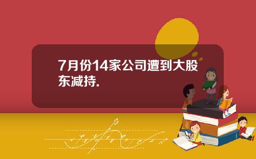7月份14家公司遭到大股东减持.