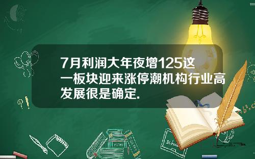 7月利润大年夜增125这一板块迎来涨停潮机构行业高发展很是确定.
