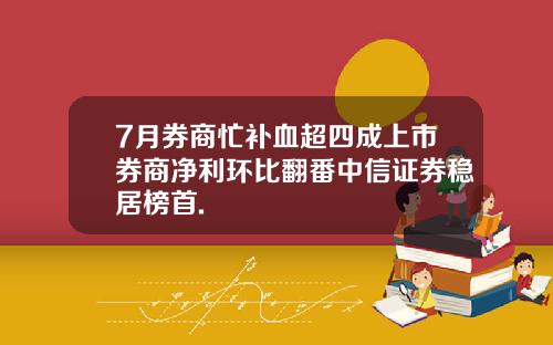 7月券商忙补血超四成上市券商净利环比翻番中信证券稳居榜首.