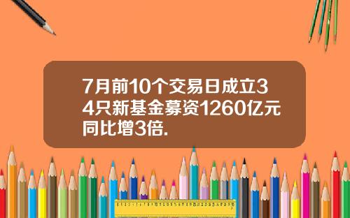 7月前10个交易日成立34只新基金募资1260亿元同比增3倍.