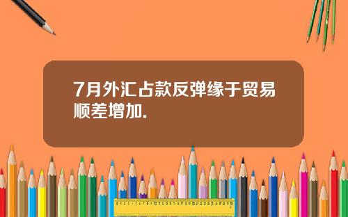 7月外汇占款反弹缘于贸易顺差增加.