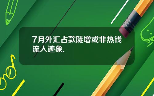 7月外汇占款陡增或非热钱流入迹象.