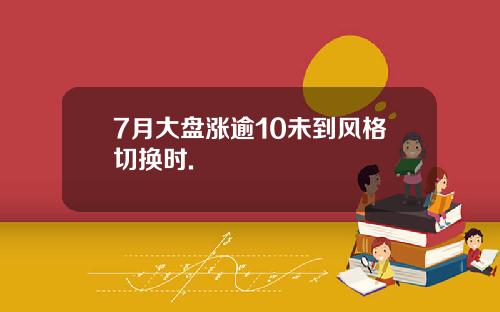 7月大盘涨逾10未到风格切换时.