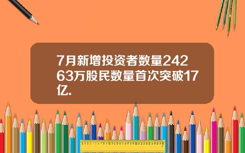 7月新增投资者数量24263万股民数量首次突破17亿.