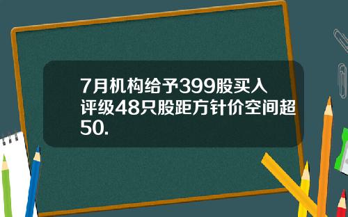 7月机构给予399股买入评级48只股距方针价空间超50.