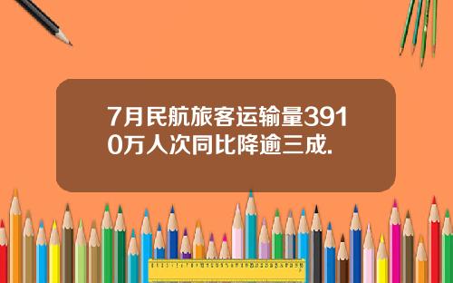 7月民航旅客运输量3910万人次同比降逾三成.