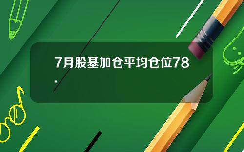 7月股基加仓平均仓位78.