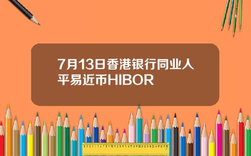 7月13日香港银行同业人平易近币HIBOR