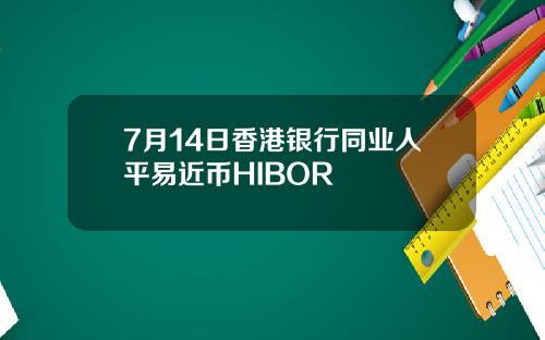 7月14日香港银行同业人平易近币HIBOR