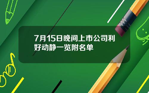 7月15日晚间上市公司利好动静一览附名单