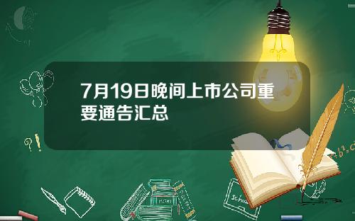 7月19日晚间上市公司重要通告汇总