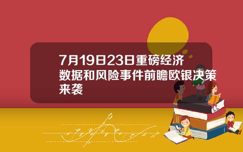7月19日23日重磅经济数据和风险事件前瞻欧银决策来袭