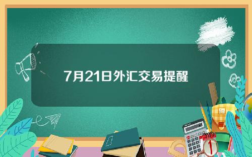 7月21日外汇交易提醒