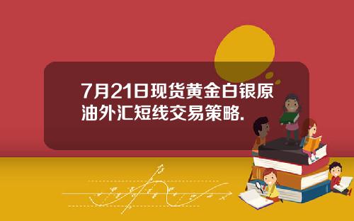 7月21日现货黄金白银原油外汇短线交易策略.