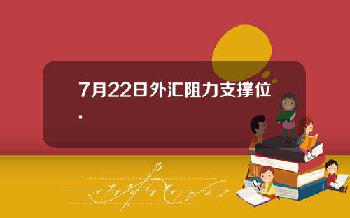 7月22日外汇阻力支撑位.