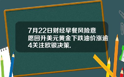 7月22日财经早餐风险意愿回升美元黄金下跌油价涨逾4关注欧银决策.