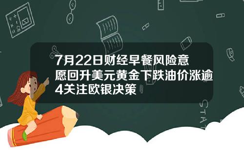 7月22日财经早餐风险意愿回升美元黄金下跌油价涨逾4关注欧银决策