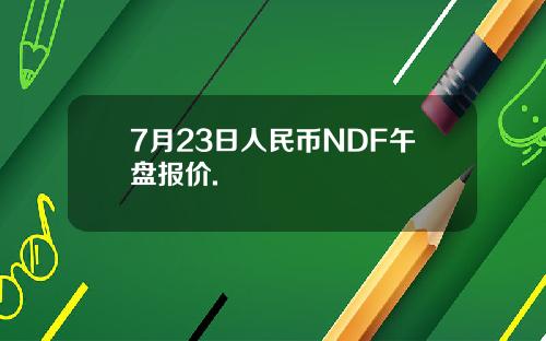 7月23日人民币NDF午盘报价.