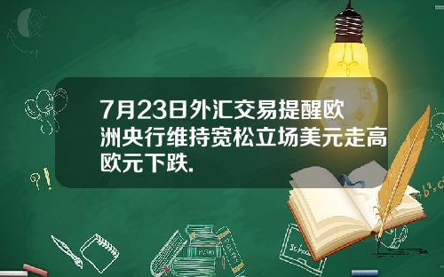 7月23日外汇交易提醒欧洲央行维持宽松立场美元走高欧元下跌.