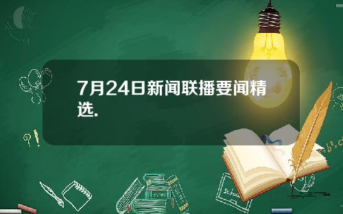7月24日新闻联播要闻精选.