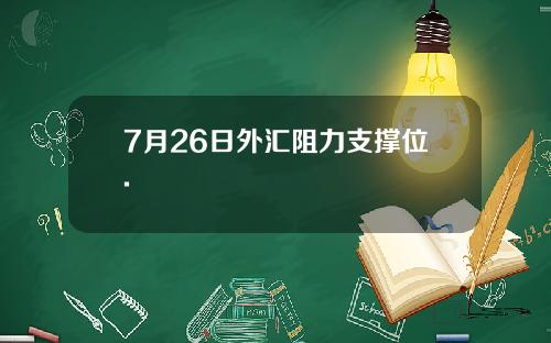 7月26日外汇阻力支撑位.