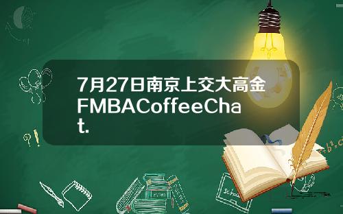 7月27日南京上交大高金FMBACoffeeChat.