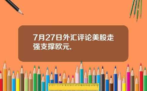 7月27日外汇评论美股走强支撑欧元.