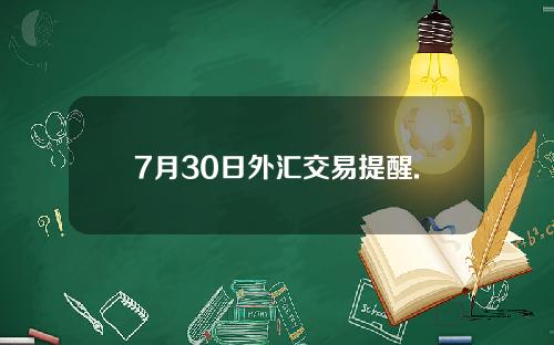 7月30日外汇交易提醒.