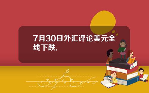 7月30日外汇评论美元全线下跌.