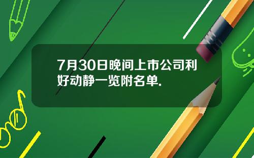 7月30日晚间上市公司利好动静一览附名单.