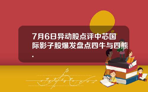 7月6日异动股点评中芯国际影子股爆发盘点四牛与四熊.