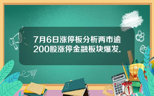 7月6日涨停板分析两市逾200股涨停金融板块爆发.
