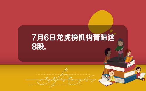7月6日龙虎榜机构青睐这8股.