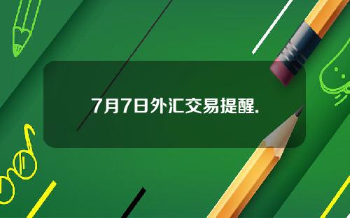 7月7日外汇交易提醒.