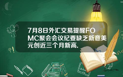 7月8日外汇交易提醒FOMC聚会会议纪要缺乏新意美元创近三个月新高.