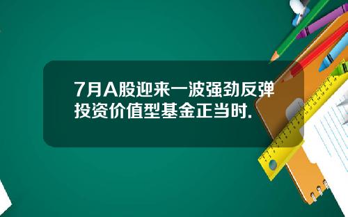 7月A股迎来一波强劲反弹投资价值型基金正当时.