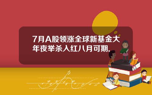 7月A股领涨全球新基金大年夜举杀入红八月可期.