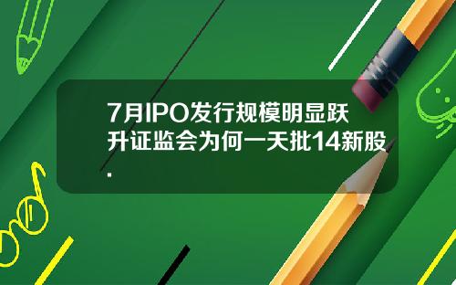 7月IPO发行规模明显跃升证监会为何一天批14新股.
