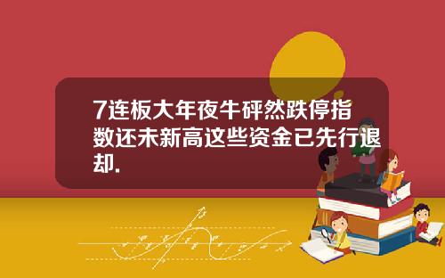 7连板大年夜牛砰然跌停指数还未新高这些资金已先行退却.