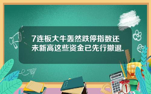 7连板大牛轰然跌停指数还未新高这些资金已先行撤退.