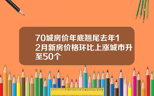 70城房价年底翘尾去年12月新房价格环比上涨城市升至50个