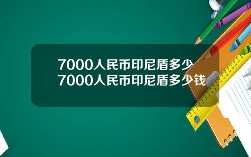 7000人民币印尼盾多少7000人民币印尼盾多少钱